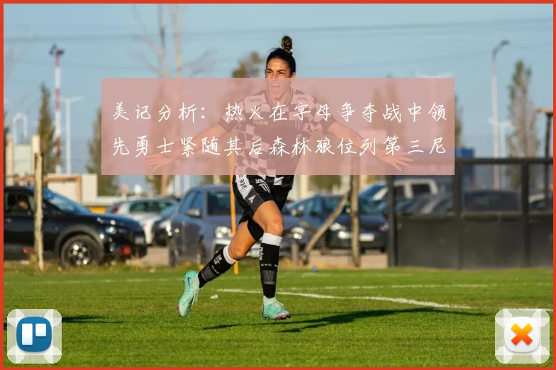 美记分析：热火在字母争夺战中领先勇士紧随其后森林狼位列第三尼克斯处于最后位置