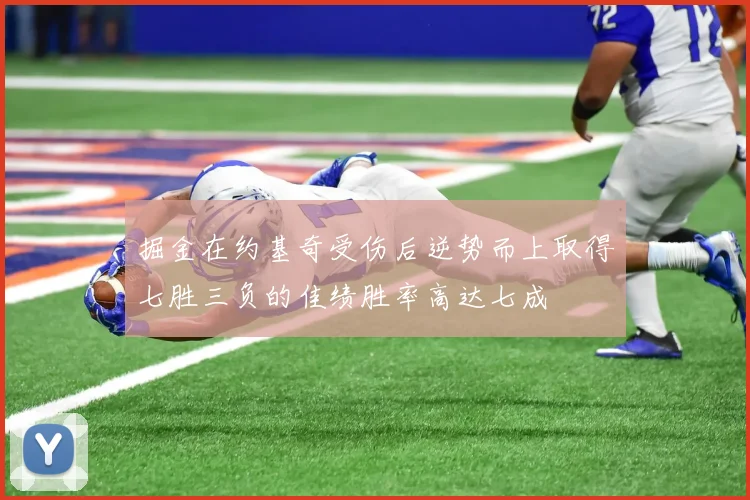 掘金在约基奇受伤后逆势而上取得七胜三负的佳绩胜率高达七成