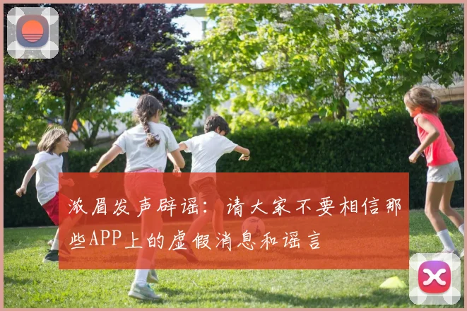 浓眉发声辟谣：请大家不要相信那些APP上的虚假消息和谣言