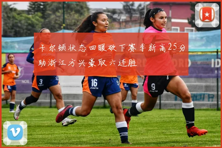 卡尔顿状态回暖砍下赛季新高25分助浙江方兴豪取六连胜