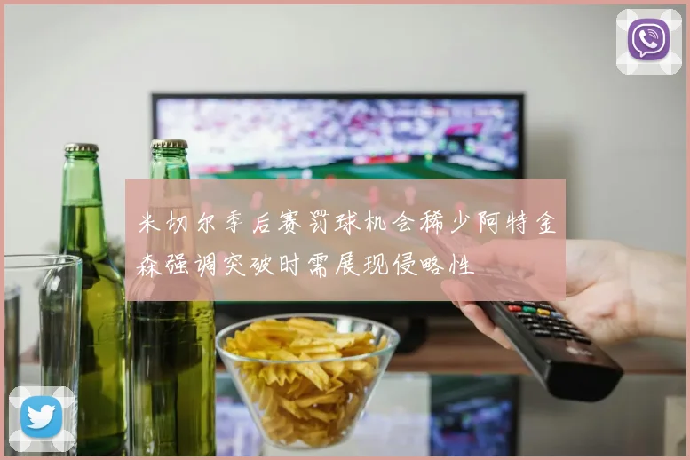 米切尔季后赛罚球机会稀少阿特金森强调突破时需展现侵略性