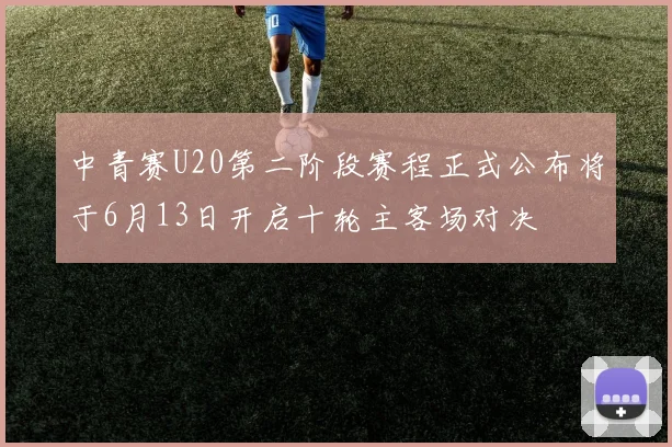 中青赛U20第二阶段赛程正式公布将于6月13日开启十轮主客场对决