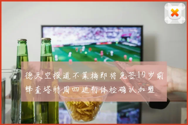 德天空报道不莱梅即将免签19岁前锋奎塔特周四进行体检确认加盟